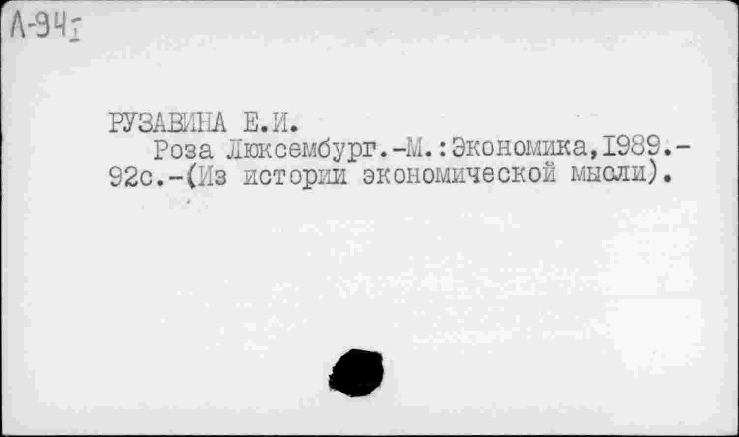 ﻿РУЗАВИНА Е.И.
Роза Люксембург.-М. Экономика, 1989.
92с.-(Из истории экономической мысли).